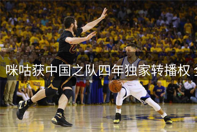 咪咕获中国之队四年独家转播权 全赛事免费开放